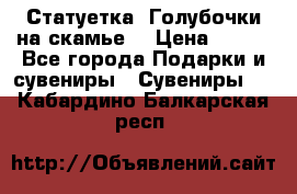 Статуетка “Голубочки на скамье“ › Цена ­ 200 - Все города Подарки и сувениры » Сувениры   . Кабардино-Балкарская респ.